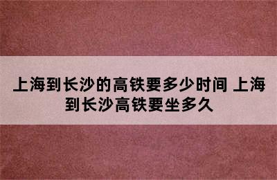 上海到长沙的高铁要多少时间 上海到长沙高铁要坐多久